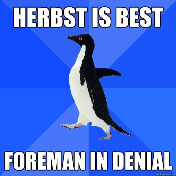 herbst is best foreman in denial  Socially Awkward Penguin