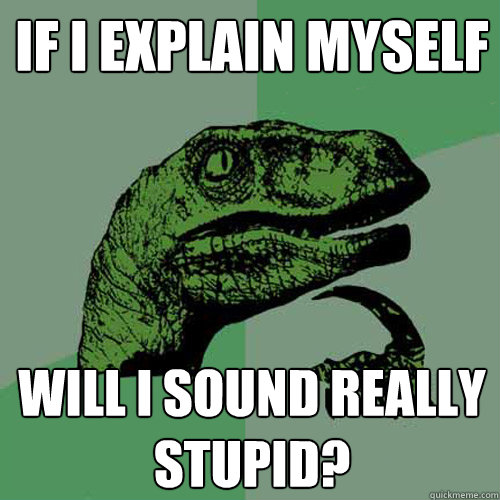 If I explain myself Will I sound really stupid? - If I explain myself Will I sound really stupid?  Philosoraptor