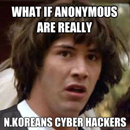 what if anonymous are really N.koreans cyber hackers  conspiracy keanu