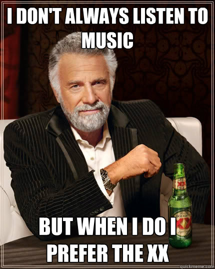 I don't always listen to Music but when I do I prefer the xx  The Most Interesting Man In The World