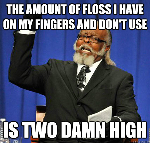 The amount of floss I have on my fingers and don't use Is two damn high - The amount of floss I have on my fingers and don't use Is two damn high  Jimmy McMillan