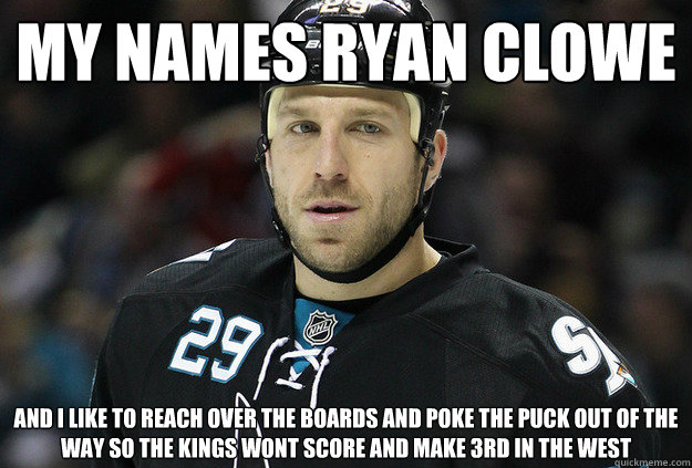 My names ryan clowe and i like to reach over the boards and poke the puck out of the way so the kings wont score and make 3rd in the west   Ryane Clowe