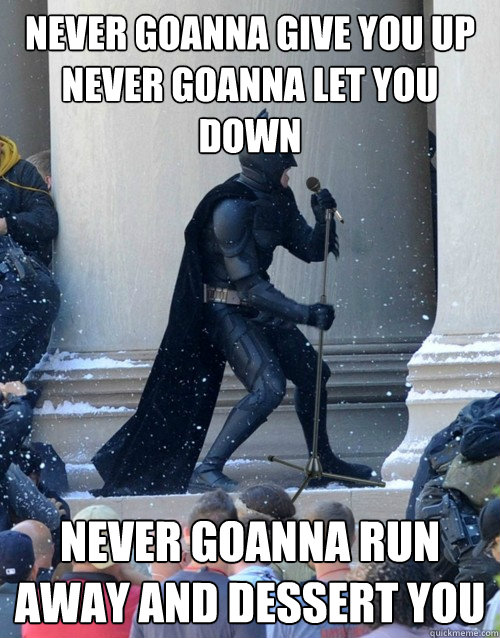 Never goanna give you up
Never goanna let you down
 Never goanna run away and dessert you   Karaoke Batman