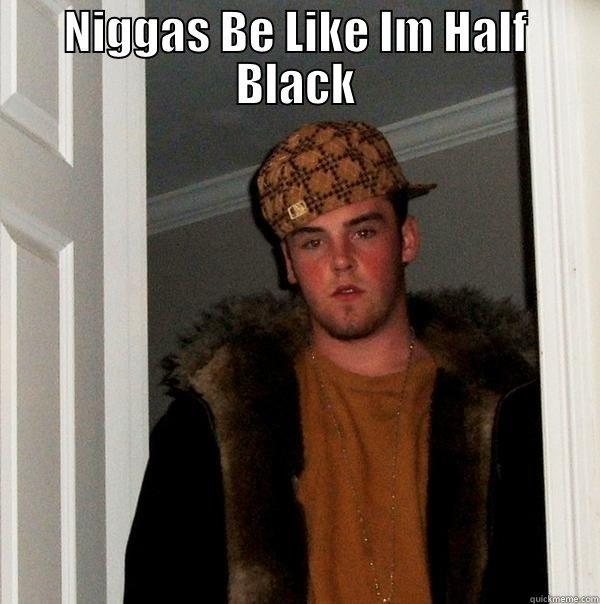 NIGGAS BE LIKE IM HALF BLACK  Scumbag Steve