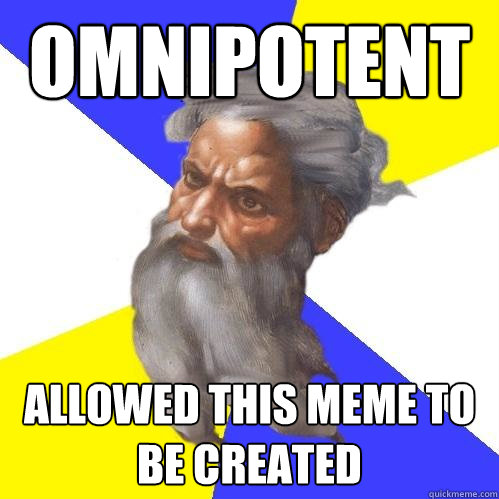 OMNIPOTENT ALLOWED THIS MEME TO BE CREATED  Advice God