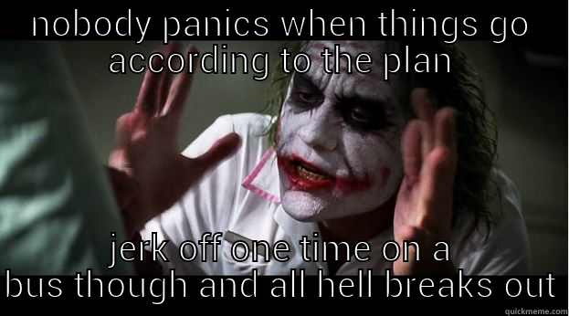 NOBODY PANICS WHEN THINGS GO ACCORDING TO THE PLAN JERK OFF ONE TIME ON A BUS THOUGH AND ALL HELL BREAKS OUT Joker Mind Loss