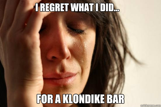 I regret what I did... for a Klondike Bar  First World Problems