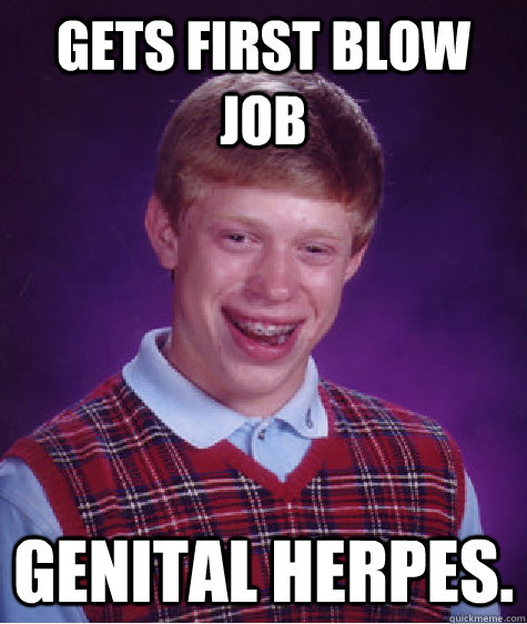 Gets first blow job Genital Herpes.  Bad Luck Brian