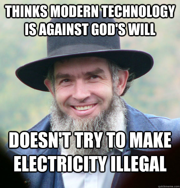 Thinks modern technology is against God's will Doesn't try to make electricity illegal  Good Guy Amish