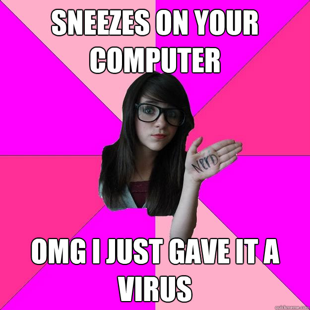 Sneezes on your computer OMG I JUST gave it a virus - Sneezes on your computer OMG I JUST gave it a virus  Idiot Nerd Girl