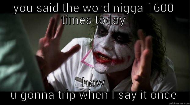 YOU SAID THE WORD NIGGA 1600 TIMES TODAY HOW U GONNA TRIP WHEN I SAY IT ONCE Joker Mind Loss