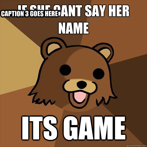 if she cant say her name Its game Caption 3 goes here - if she cant say her name Its game Caption 3 goes here  Pedobear