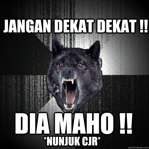 JANGAN Dekat dekat !! DIA MAHO !! *Nunjuk CJR* - JANGAN Dekat dekat !! DIA MAHO !! *Nunjuk CJR*  Insanity Wolf