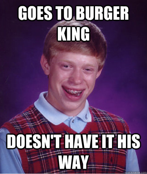 Goes to Burger King Doesn't have it his way  Bad Luck Brian