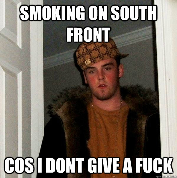 smoking on south front  cos i dont give a fuck   Scumbag Steve