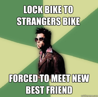 Lock bike to strangers bike Forced to meet new best friend  Helpful Tyler Durden