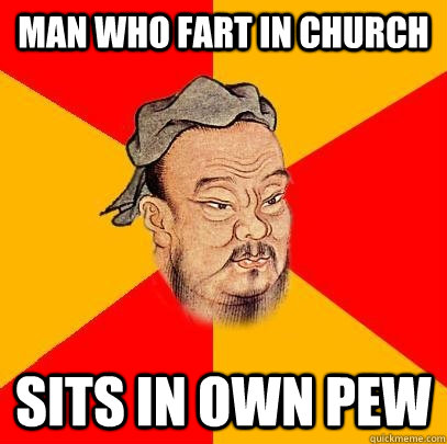 Man who fart in church Sits in own pew - Man who fart in church Sits in own pew  Confucius says