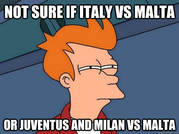 Not sure if Italy vs malta Or juventus and milan vs malta  Futurama Fry