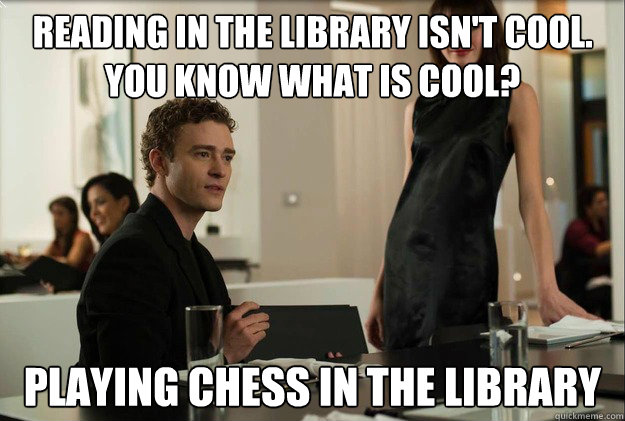 Reading in the library isn't cool. 
You know what is cool? Playing chess in the library  justin timberlake the social network scene