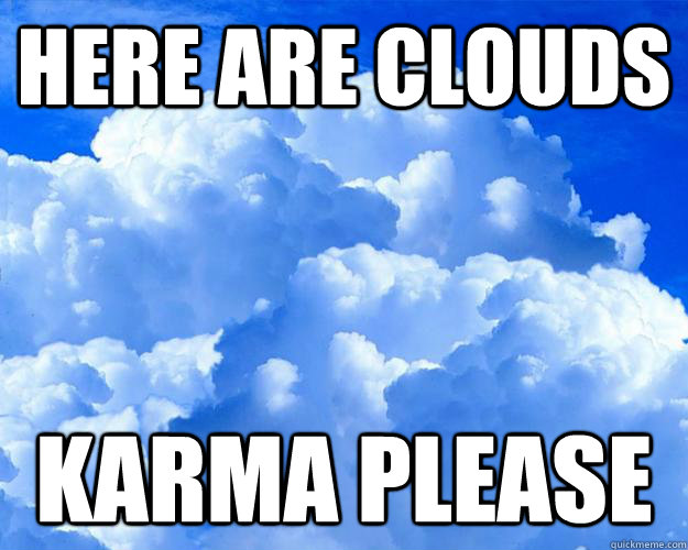 Here are clouds KARMA PLEASE - Here are clouds KARMA PLEASE  Misc