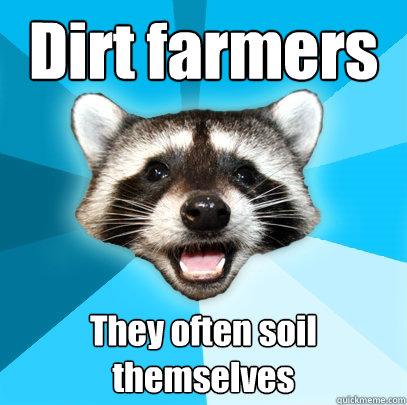 Dirt farmers They often soil themselves - Dirt farmers They often soil themselves  Lame Pun Coon