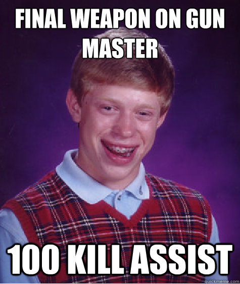 final weapon on gun master 100 kill assist  Bad Luck Brian