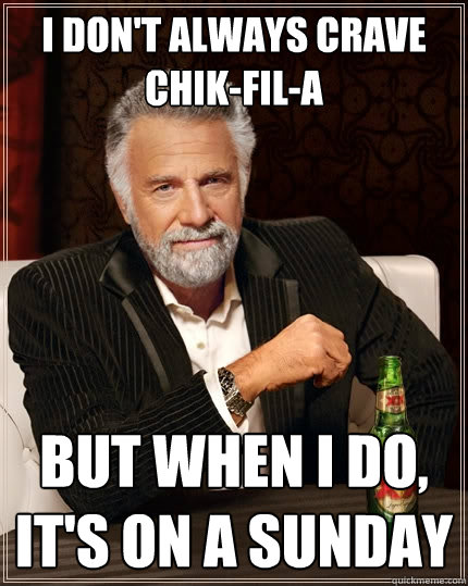 I don't always crave Chik-Fil-A But when I do, it's on a Sunday - I don't always crave Chik-Fil-A But when I do, it's on a Sunday  The Most Interesting Man In The World