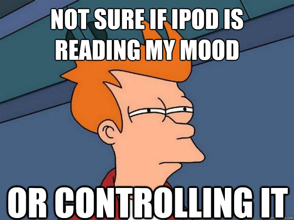 not sure if ipod is reading my mood or controlling it   Futurama Fry