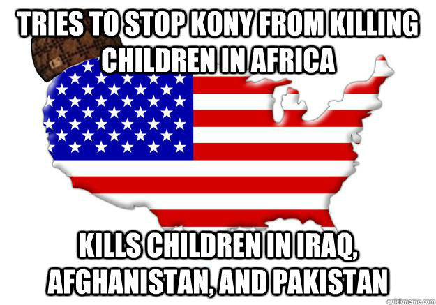 tries to stop kony from killing children in africa kills children in Iraq, Afghanistan, and Pakistan  Scumbag america