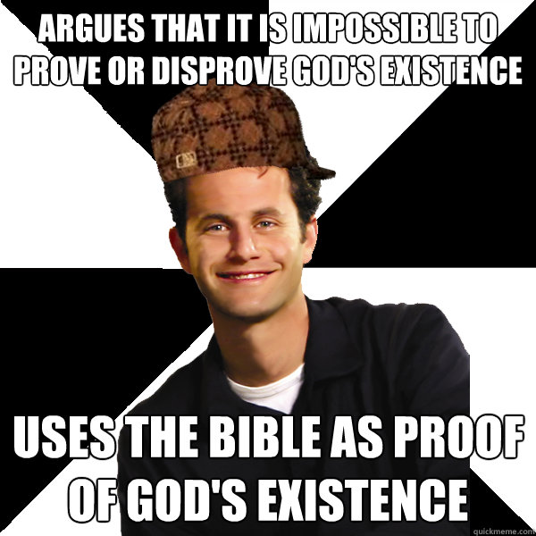 Argues that it is impossible to prove or disprove God's existence  Uses the Bible as proof of God's existence  Scumbag Christian