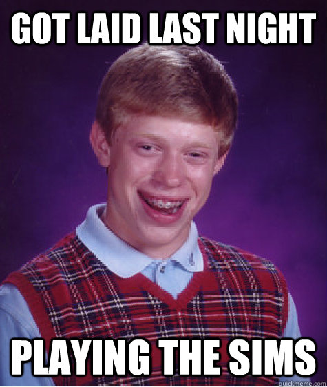 got laid last night playing the sims - got laid last night playing the sims  Bad Luck Brian