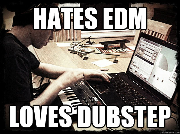 hates edm loves dubstep  