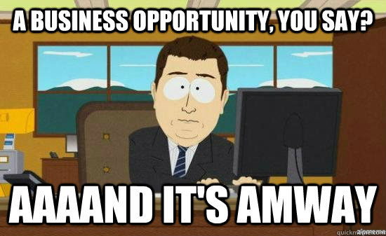 a business opportunity, you say? aaaand it's amway - a business opportunity, you say? aaaand it's amway  aaaand its gone