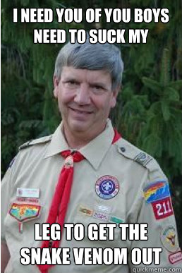 I need you of you boys need to suck my leg to get the snake venom out  Harmless Scout Leader