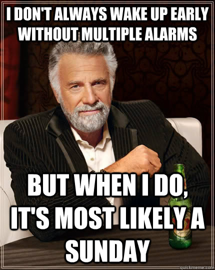 I don't always wake up early without multiple alarms But when I do, it's most likely a Sunday - I don't always wake up early without multiple alarms But when I do, it's most likely a Sunday  The Most Interesting Man In The World