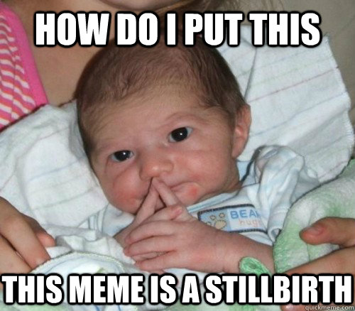 How do I put this this meme is a stillbirth  How do i put this Baby