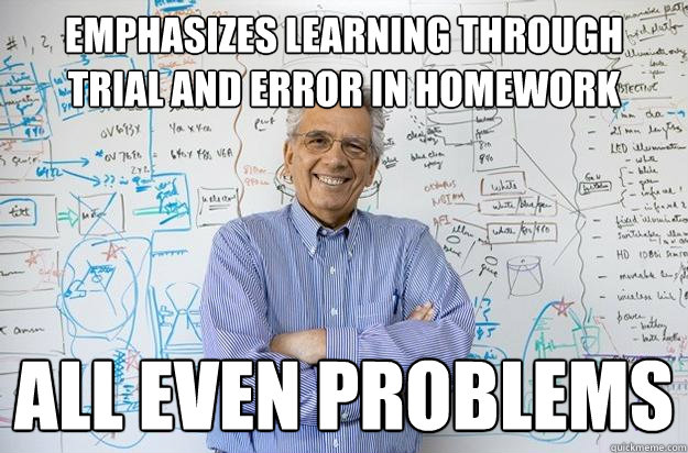 Emphasizes learning through trial and error in homework All even problems  Engineering Professor