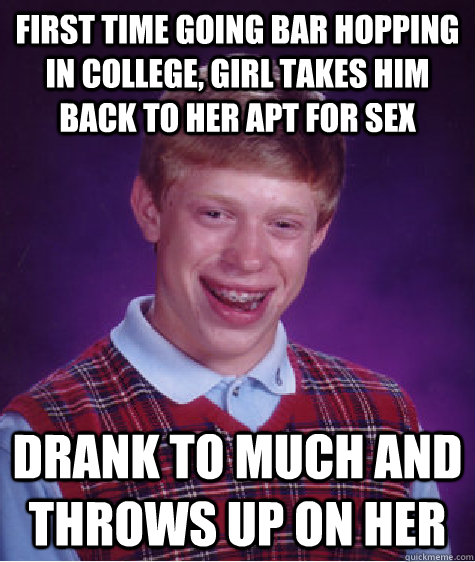 first time going bar hopping in college, girl takes him back to her apt for sex drank to much and throws up on her  Bad Luck Brian