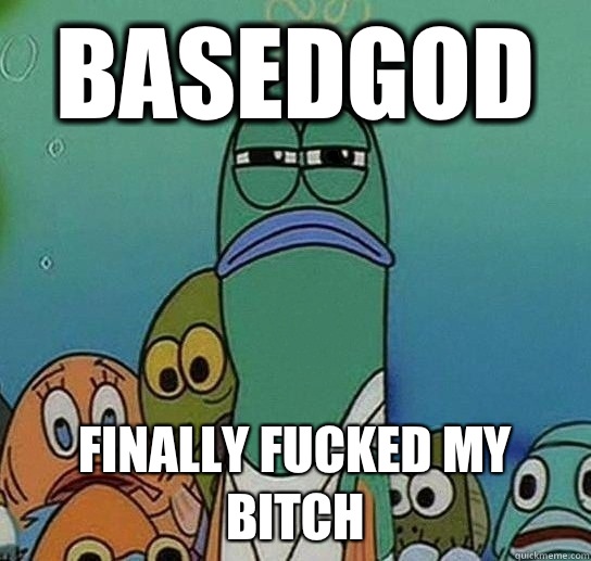 Basedgod  Finally fucked my bitch - Basedgod  Finally fucked my bitch  Serious fish SpongeBob