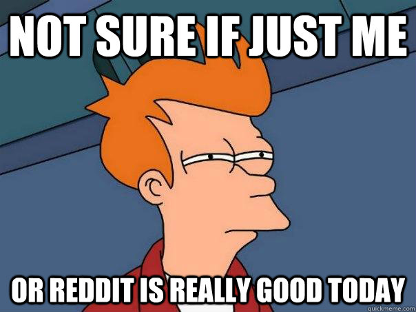 not sure if just me or reddit is really good today  Futurama Fry