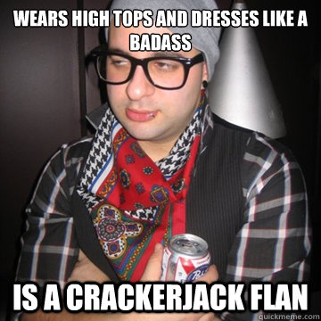 wears high tops and dresses like a badass is a crackerjack flan  Oblivious Hipster