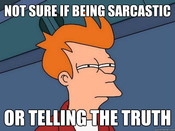 Not sure if being sarcastic or telling the truth - Not sure if being sarcastic or telling the truth  Futurama Fry