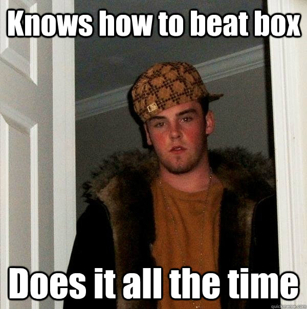 Knows how to beat box Does it all the time - Knows how to beat box Does it all the time  Scumbag Steve