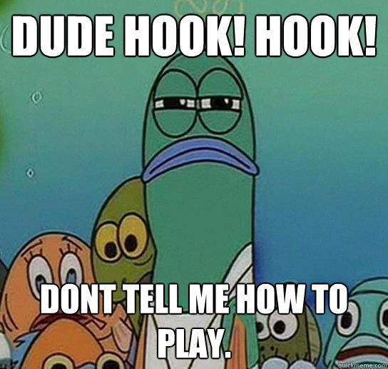 DUDE HOOK! HOOK! Dont tell me how to play. - DUDE HOOK! HOOK! Dont tell me how to play.  Serious fish SpongeBob