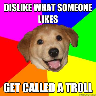 dislike what someone likes get called a troll  Advice Dog