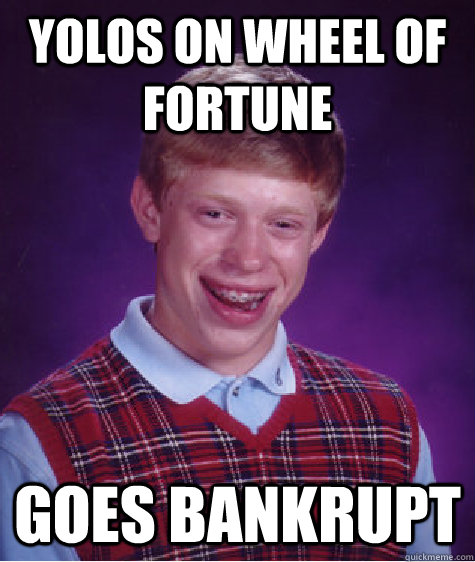 yolos on wheel of fortune goes bankrupt - yolos on wheel of fortune goes bankrupt  Bad Luck Brian