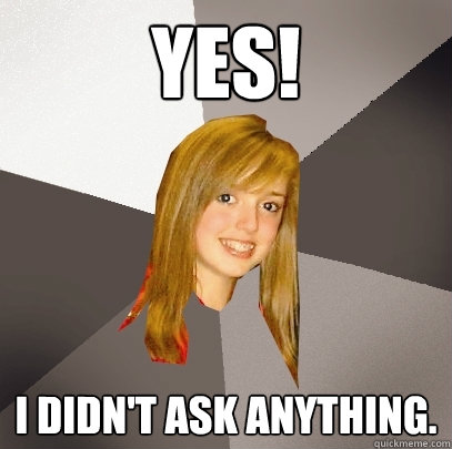 YES! I didn't ask anything.  Musically Oblivious 8th Grader