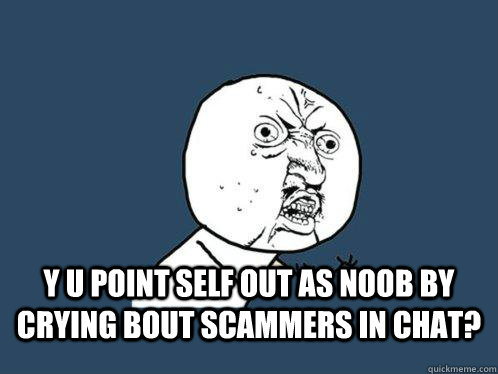  y u point self out as noob by crying bout scammers in chat?  -  y u point self out as noob by crying bout scammers in chat?   Y U No