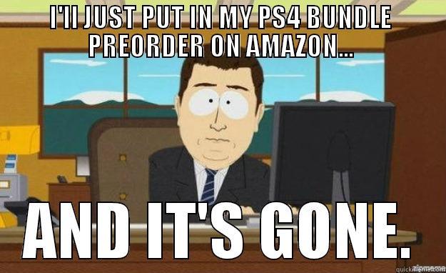 I'LL JUST PUT IN MY PS4 BUNDLE PREORDER ON AMAZON... AND IT'S GONE. aaaand its gone