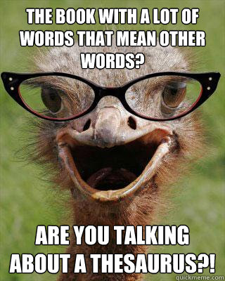 The book with a lot of words that mean other words? Are you talking about a thesaurus?!  Judgmental Bookseller Ostrich